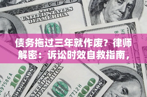 北京债务拖过三年就作废?律师解密:诉讼时效自救指南,过期也能追回欠款 北京债务拖过三年就作废?律师解密:诉讼时效自救指南,过期也能追回欠款